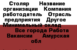 Столяр 4 › Название организации ­ Компания-работодатель › Отрасль предприятия ­ Другое › Минимальный оклад ­ 17 000 - Все города Работа » Вакансии   . Амурская обл.